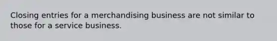 <a href='https://www.questionai.com/knowledge/kosjhwC4Ps-closing-entries' class='anchor-knowledge'>closing entries</a> for a merchandising business are not similar to those for a service business.