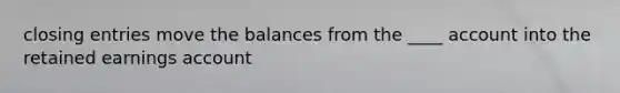 closing entries move the balances from the ____ account into the retained earnings account