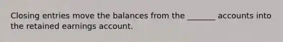 Closing entries move the balances from the _______ accounts into the retained earnings account.