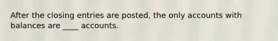 After the closing entries are posted, the only accounts with balances are ____ accounts.