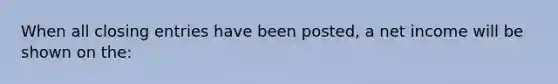 When all closing entries have been posted, a net income will be shown on the: