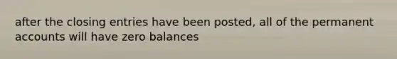 after the closing entries have been posted, all of the permanent accounts will have zero balances