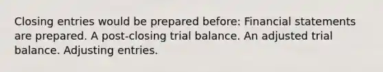 Closing entries would be prepared before: Financial statements are prepared. A post-closing trial balance. An adjusted trial balance. Adjusting entries.