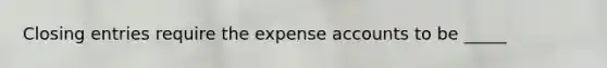 <a href='https://www.questionai.com/knowledge/kosjhwC4Ps-closing-entries' class='anchor-knowledge'>closing entries</a> require the expense accounts to be _____