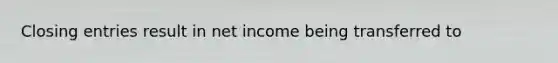 Closing entries result in net income being transferred to