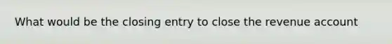 What would be the closing entry to close the revenue account