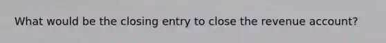 What would be the closing entry to close the revenue account?