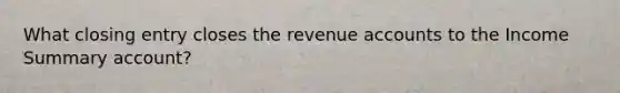 What closing entry closes the revenue accounts to the Income Summary account?