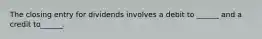 The closing entry for dividends involves a debit to ______ and a credit to______.