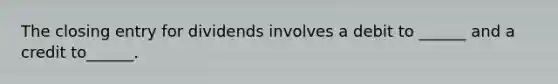 The closing entry for dividends involves a debit to ______ and a credit to______.