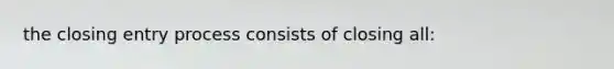 the closing entry process consists of closing all: