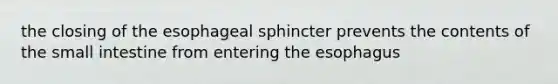 the closing of the esophageal sphincter prevents the contents of the small intestine from entering the esophagus