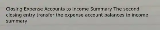 Closing Expense Accounts to Income Summary The second closing entry transfer the expense account balances to income summary