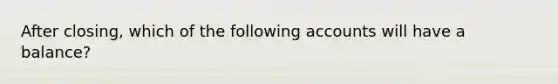 After closing, which of the following accounts will have a balance?