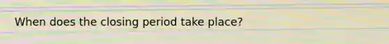 When does the closing period take place?