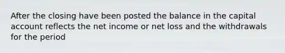 After the closing have been posted the balance in the capital account reflects the net income or net loss and the withdrawals for the period