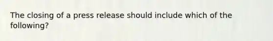 The closing of a press release should include which of the following?