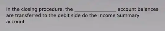 In the closing procedure, the __________________ account balances are transferred to the debit side do the Income Summary account