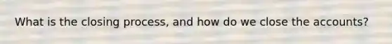 What is the closing process, and how do we close the accounts?
