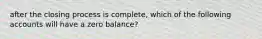 after the closing process is complete, which of the following accounts will have a zero balance?