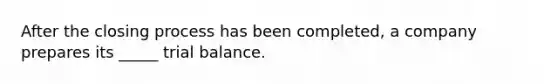 After the closing process has been completed, a company prepares its _____ trial balance.