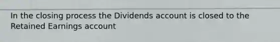 In the closing process the Dividends account is closed to the Retained Earnings account