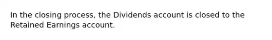 In the closing​ process, the Dividends account is closed to the Retained Earnings account.