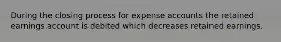 During the closing process for expense accounts the retained earnings account is debited which decreases retained earnings.