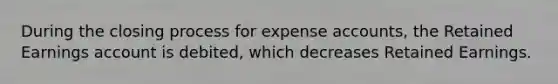 During the closing process for expense accounts, the Retained Earnings account is debited, which decreases Retained Earnings.