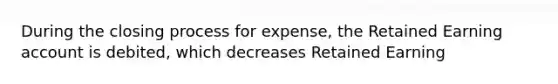 During the closing process for expense, the Retained Earning account is debited, which decreases Retained Earning