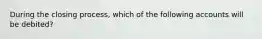 During the closing process, which of the following accounts will be debited?