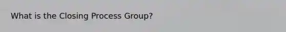 What is the Closing Process Group?