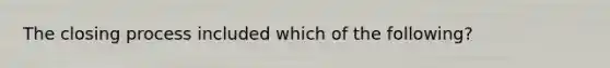 The closing process included which of the following?