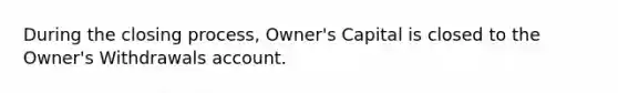 During the closing process, Owner's Capital is closed to the Owner's Withdrawals account.