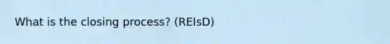 What is the closing process? (REIsD)