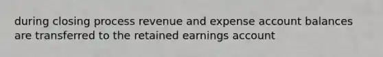 during closing process revenue and expense account balances are transferred to the retained earnings account