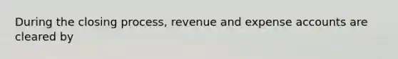 During the closing process, revenue and expense accounts are cleared by