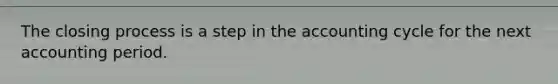The closing process is a step in the accounting cycle for the next accounting period.