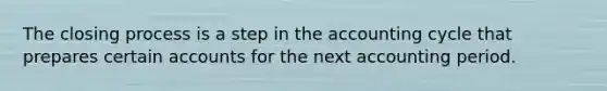 The closing process is a step in <a href='https://www.questionai.com/knowledge/k10xCJF4P3-the-accounting-cycle' class='anchor-knowledge'>the accounting cycle</a> that prepares certain accounts for the next accounting period.