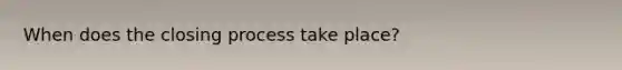 When does the closing process take place?