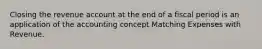 Closing the revenue account at the end of a fiscal period is an application of the accounting concept Matching Expenses with Revenue.