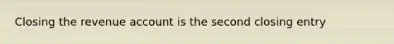 Closing the revenue account is the second closing entry