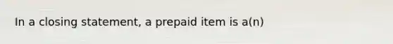 In a closing statement, a prepaid item is a(n)