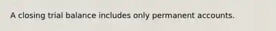 A closing trial balance includes only permanent accounts.