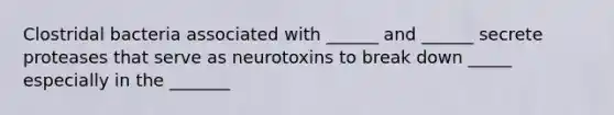 Clostridal bacteria associated with ______ and ______ secrete proteases that serve as neurotoxins to break down _____ especially in the _______