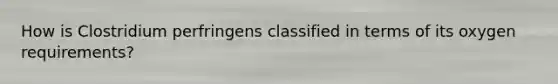 How is Clostridium perfringens classified in terms of its oxygen requirements?