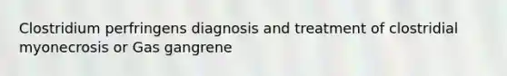 Clostridium perfringens diagnosis and treatment of clostridial myonecrosis or Gas gangrene