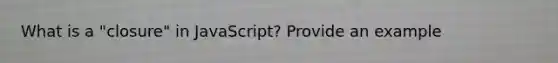 What is a "closure" in JavaScript? Provide an example