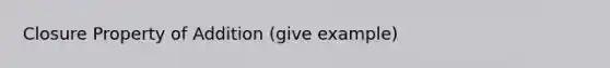 Closure Property of Addition (give example)