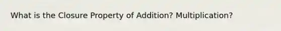 What is the Closure Property of Addition? Multiplication?